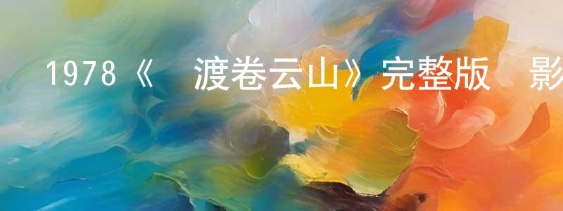 曹秉鈞發布1978《飛渡卷云山》完整版電影/在線觀看/百度云-美劇天堂